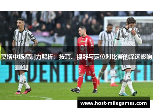 莫塔中场控制力解析：技巧、视野与定位对比赛的深远影响